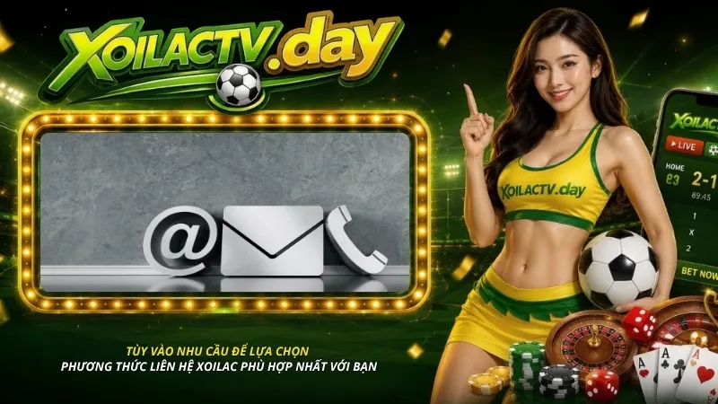 Tùy vào nhu cầu để lựa chọn phương thức liên hệ Xoilac phù hợp nhất với bạn