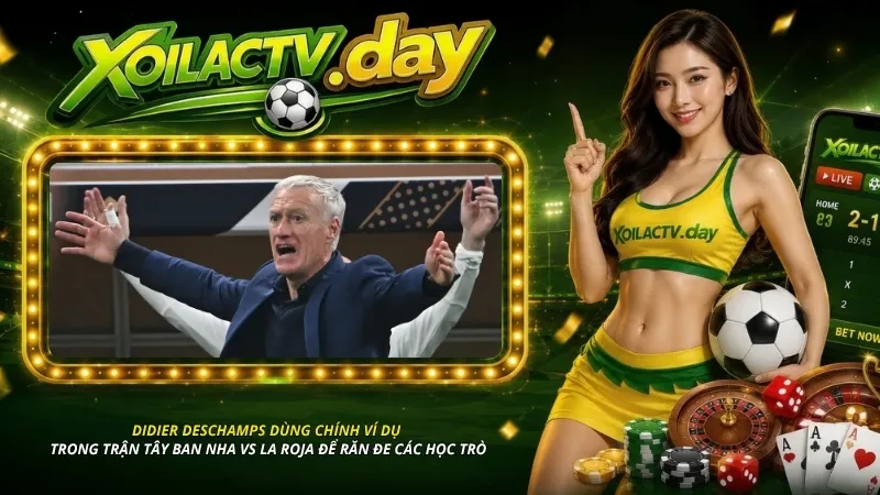 Didier Deschamps dùng chính ví dụ trong trận Tây Ban Nha vs La Roja để răn đe các học trò