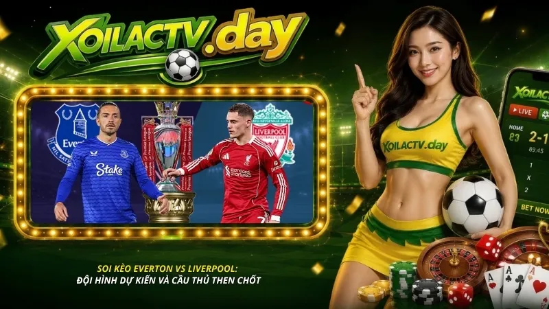 Soi kèo Everton vs Liverpool: Đội hình dự kiến và cầu thủ then chốt