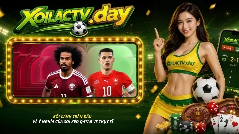 Bối cảnh trận đấu và ý nghĩa của soi kèo Qatar vs Thụy Sĩ