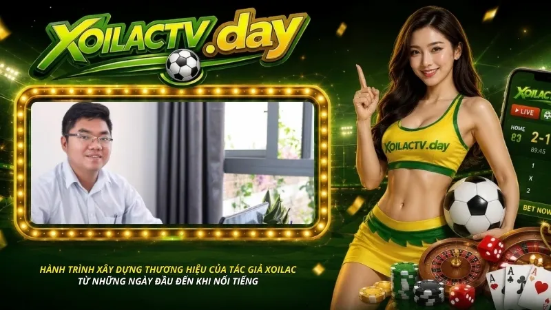 Hành trình xây dựng thương hiệu của tác giả Xoilac từ những ngày đầu đến khi nổi tiếng