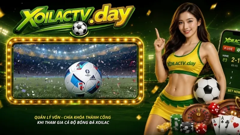 Quản lý vốn - Chìa khóa thành công khi tham gia cá độ bóng đá Xoilac