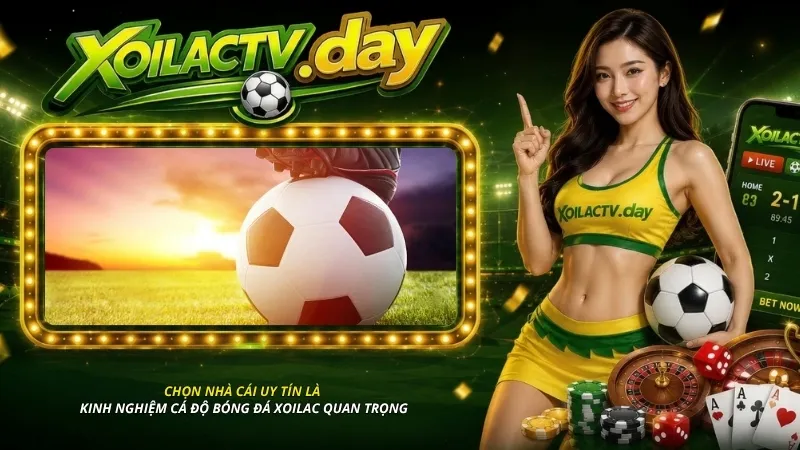 Chọn nhà cái uy tín là kinh nghiệm cá độ bóng đá Xoilac quan trọng
