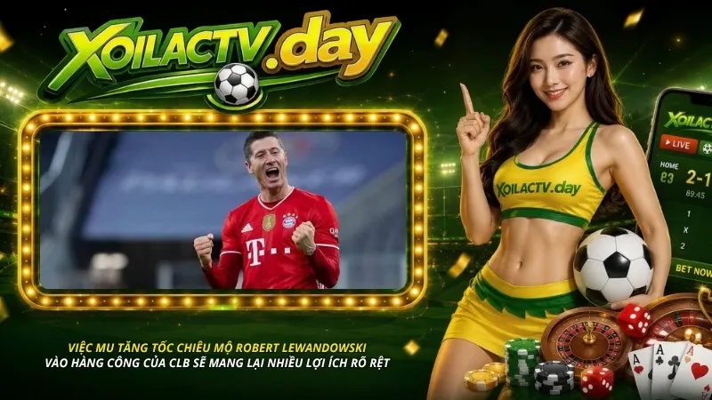 Việc MU tăng tốc chiêu mộ Robert Lewandowski vào hàng công sẽ mang lại nhiều lợi ích rõ rệt