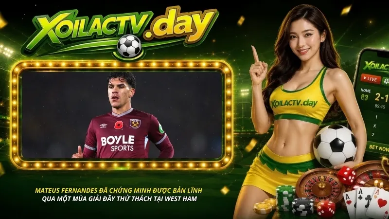 Fernandes đã chứng minh được bản lĩnh qua một mùa giải đầy thử thách tại West Ham