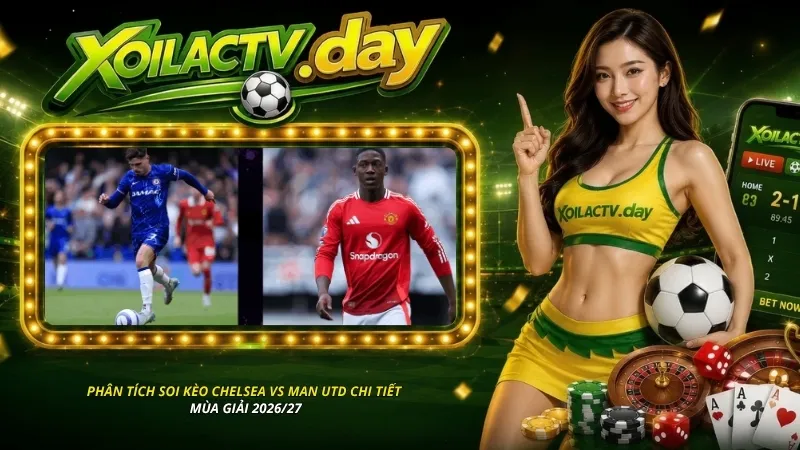 Phân tích soi kèo Chelsea vs Man Utd chi tiết mùa giải 2026/27