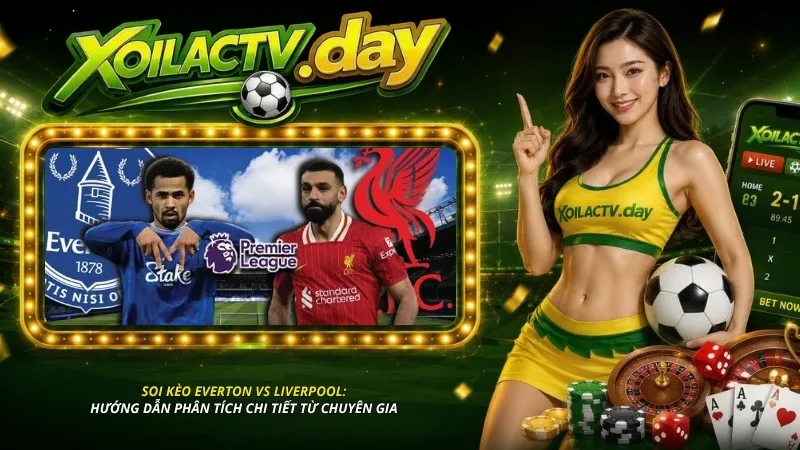 Hướng dẫn phân tích soi kèo Everton vs Liverpool chi tiết từ chuyên gia
