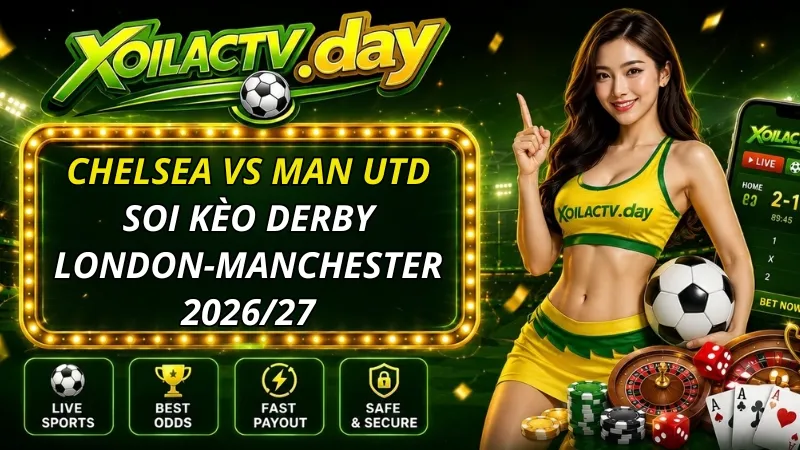 Soi kèo Chelsea vs Man Utd: Derby London-Manchester 2026/27