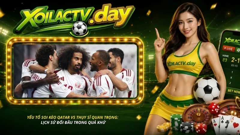 Yếu tố soi kèo Qatar vs Thụy Sĩ quan trọng: Lịch sử đối đầu trong quá khứ