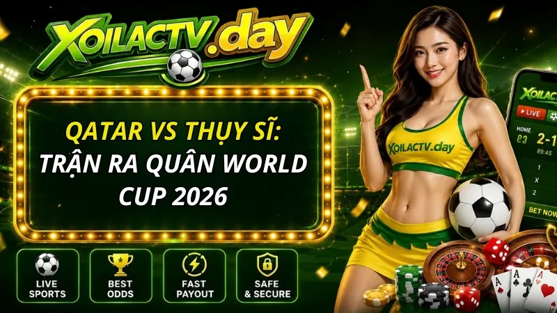Soi kèo Qatar vs Thụy Sĩ: Trận ra quân World Cup 2026